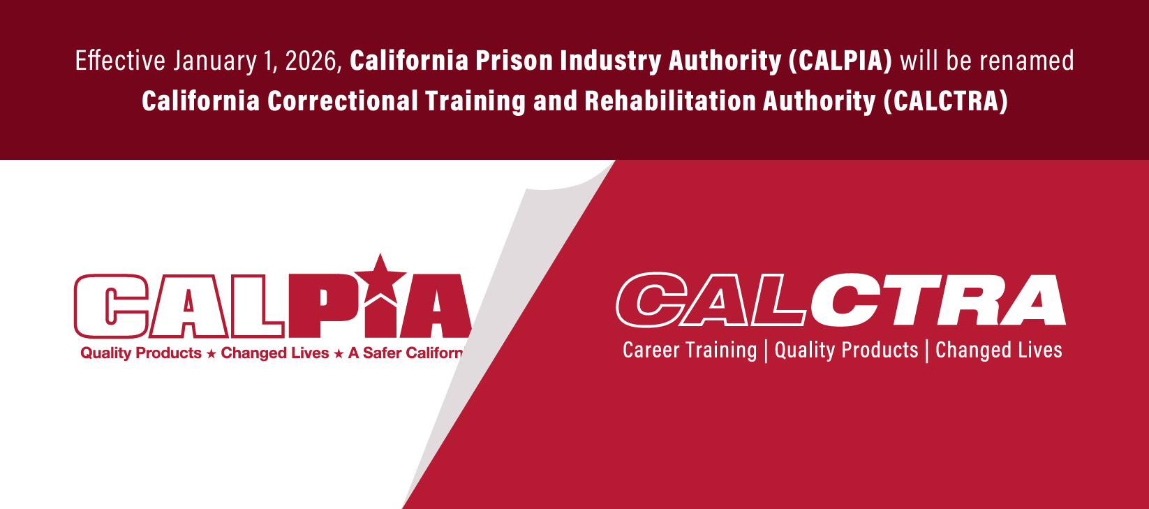 Effective January 1, 2026, California Prison Industry Authority (CALPIA) will bee renamed California Correctional Training and Rehabilitation Authority (CALCTRA)